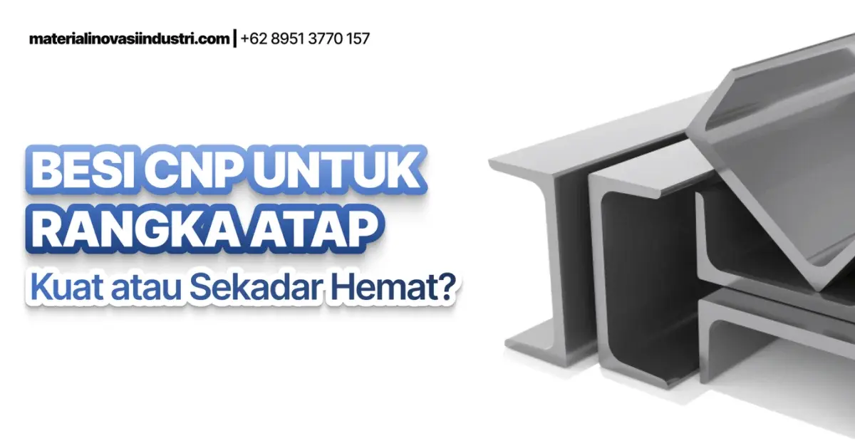 Besi CNP untuk Rangka Atap: Investasi Cerdas atau "Bom Waktu" yang Mengintai?